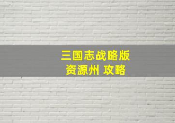 三国志战略版 资源州 攻略